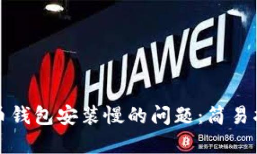 解决比特币钱包安装慢的问题：简易指南与技巧