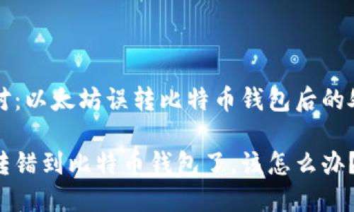 坦诚面对：以太坊误转比特币钱包后的处理方法

以太坊转错到比特币钱包了，该怎么办？