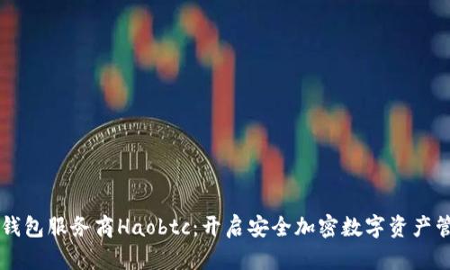 国内比特币钱包服务商Haobtc：开启安全加密数字资产管理的新篇章