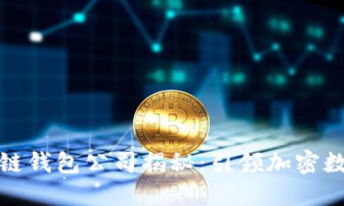 全球最大区块链钱包公司揭秘：引领加密数字资产新时代