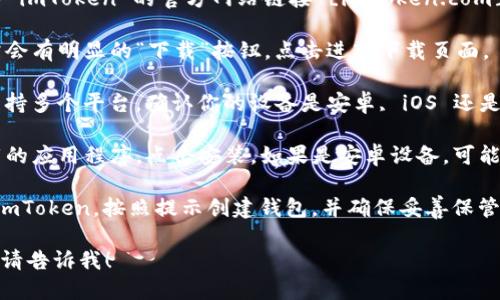 你可以根据以下步骤下载 imToken：

1. **访问官方网站**: 打开浏览器，输入 imToken 的官方网站链接 [imtoken.com](https://www.imtoken.com)。

2. **选择下载页面**: 在官网首页，通常会有明显的“下载”按钮，点击进入下载页面。

3. **选择适合你的设备**: imToken 支持多个平台，确认你的设备是安卓, iOS 还是其他平台，点击相应的下载链接。

4. **安装应用**: 下载完成后，找到下载的应用程序，点击安装。如果是安卓设备，可能需要在设置中开启未知来源的安装权限。

5. **注册和备份**: 安装完成后，打开 imToken，按照提示创建钱包，并确保妥善保管好助记词和私钥，以保护你的资产安全。

如果你有任何问题或需要进一步的信息，请告诉我！