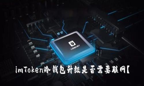 imToken冷钱包升级是否需要联网？