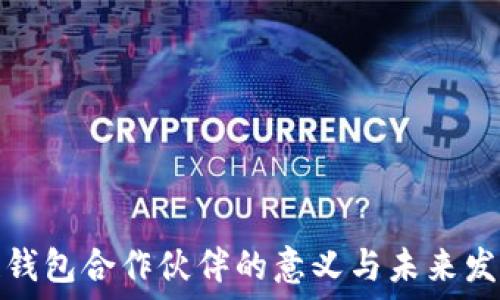   
区块链钱包合作伙伴的意义与未来发展方向