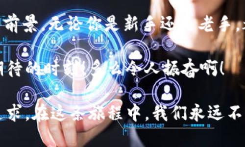 比特币钱包挖矿指南：从新手到高手的全面攻略

比特币, 钱包, 挖矿/guanjianci

引言：比特币的魅力与潜力

在当今这个数字经济迅速发展的时代，比特币已经成为了一种重要的投资和财富储存方式。无论你是对金融市场感兴趣的普通投资者，还是一名潜在的矿工，比特币的世界都充满了机遇和挑战。多么令人振奋！这让无数人对未来充满了向往与期待。而在这个神秘而富有挑战性的领域中，如何安全地存储比特币，如何获得挖矿收益，这些问题无疑是每一个比特币爱好者必须面对的。

什么是比特币钱包？

比特币钱包可以简单理解为你在数字货币世界的“银行账户”。它可以帮助你存储、接收、发送比特币，保护你的资产安全。比特币钱包分为多种类型，包括热钱包和冷钱包。热钱包是随时连接互联网的，使用非常方便，适合日常小额交易；而冷钱包则是离线存储，安全性更高，适合长期投资。

在选择比特币钱包时，你可能会考虑几个因素：安全性、易用性、兼容性以及支持的币种等等。如果你刚刚入门，推荐你使用用户界面友好且安全性高的热钱包，如Exodus、Coinbase等。这些钱包不仅易于上手，而且提供了多种安全措施，让你的比特币资产得到有效保护。

比特币挖矿的基本概念与流程

挖矿（Mining）是生成比特币并记录交易的过程。你可能会好奇，比特币是如何“挖出”的？其过程实际上是通过解决复杂的数学题来验证交易，矿工们使用计算能力参与这一过程。如果成功验证了交易，矿工将获得一定数量的比特币作为奖励，这就是挖矿的本质。

挖矿分为了几个步骤：首先，你需要获取矿机，即专门用于比特币挖矿的硬件设备；其次，你需要下载比特币客户端，这也是你参与网络的重要工具；接下来是加入矿池，特别是新手。矿池实际上是将众多矿工的计算能力聚集在一起，提高挖矿的成功率，大家按比例分配可获得的比特币。这种方式可以降低个人矿工的风险，同时提高收益的稳定性。

选择合适的挖矿设备

在挖矿设备的选择上，你需要考虑性能、功耗和价格等多个方面。目前比较流行的矿机品牌包括Antminer、Innosilicon和Whatsminer等。这些设备具备较高的哈希算力，能够有效提高挖矿的效率。

当然，购买矿机后，你也要考虑电力因素，因为挖矿所耗费的电量相当大，取得收益的同时也要考虑成本。如果你的电费过高，那么挖矿的盈利将会受到很大影响。多么令人振奋的是，许多专业矿工现在开始选择在电费较低的地区设立矿场，以最大化利润。

挖矿软件的安装与配置

成功获取到了矿机后，也是时候安装挖矿软件了。这一步看似简单，但事实上却是每个新手都会面临的挑战。常见的挖矿软件中，CGMiner、BFGMiner和NiceHash等都是不错的选择。它们都有各自的优缺点，可以根据自己的需求进行选择和配置。

在配置软件时，你需要输入一些关键信息，包括矿池地址、钱包地址等。记得保存配置，确保每一步都准确无误。配置成功后，你就可以开始挖矿啦！你会看到电脑的运算速度飞快，让人不禁感叹科技的力量！

比特币挖矿的收益与风险

比特币挖矿虽然能带来丰厚的盈利，但同样也面临极大的风险。首先是市场风险，比特币价格波动极大，可能会在一夜之间暴跌；其次是技术风险，比如设备故障或挖矿池的管理问题；最后是政策风险，许多国家对比特币的监管政策还未明确，随时可能影响整个行业的走势。

因此，在决定是否进行比特币挖矿时，请务必做好充分的研究与准备，多了解市场动态，确保在风险可控的情况下进行投资。虽然有时候挖矿的道路似乎充满荆棘，但若能坚持到底，并做好合理规划，收获的果实定会让人欣喜不已！

总结与展望：比特币的未来

比特币挖矿之旅并非一帆风顺，但每一位参与者都在用自己的努力和智慧为这一领域注入新的活力。随着技术的进步和市场的成熟，未来的比特币挖矿将迎来更加光明的发展前景。无论你是新手还是老手，都可以在这个广阔的天地中找到属于自己的位置。

展望未来，比特币将继续吸引更多的投资者，成为全球金融体系中不可或缺的一部分。不妨大胆预测，或许在不久的将来，我们就会见证比特币的再次崛起！这无疑是一个值得期待的时刻！多么令人振奋啊！

无论你是在研究比特币钱包的使用，还是试图掌握挖矿的技巧，通过本文的分享，希望能帮助到你，让你更加深刻地理解这一领域。每一次挖掘与探索，都是对未知世界的无限追求。在这条旅程中，我们永远不应停下前进的脚步！