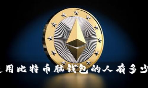 使用比特币脑钱包的人有多少？