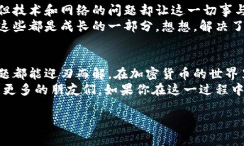 tp钱包不能提USDT到抹茶交易所的解决方案

tp钱包, USDT, 抹茶交易所/guanjianci

引言
在数字货币交易的世界里，钱包和交易所是我们进行买卖交易的主要工具。其中，tp钱包作为一个流行的数字资产钱包，支持多种数字货币的存储和转账。而抹茶交易所（MEXC），则是一个备受欢迎的加密货币交易平台，提供多样的交易选项和流动性。
然而，许多用户在使用过程中会遇到一些技术问题，比如“为什么我不能将USDT从tp钱包提到抹茶交易所？”这不仅让人感到困惑，有时甚至会引发一系列的交易焦虑。今天，我们就来详细探讨这个问题，以及如何解决它。

tp钱包简介
tp钱包，或者说“TokenPocket钱包”，是一款非常受欢迎的去中心化数字资产钱包。它具有多链支持的特性，能够便捷地进行数字货币的存储、转账及管理。用户只需下载应用、创建钱包，就可以自由地存取自己的数字资产。
对于USDT这种稳定币，tp钱包提供了友好的操作界面，用户可以轻松地将其存入或提取。但是，由于某些特定原因，用户在尝试将USDT提取到抹茶交易所时，可能会遭遇失败。好在，很多常见问题都可以通过简单的排查和操作解决。

抹茶交易所的特点
抹茶交易所以其低手续费和丰富的币种交易而受到欢迎。用户在这个交易所可以找到多种加密货币的交易对，包括USDT。抹茶提供高效的交易引擎和良好的流动性，使得用户在交易时能够享受到快速的成交体验。
然而，抹茶的提币政策和网络环境也可能会影响到用户的提币体验。例如，抹茶对某些币种的提币可能会有最低限额，而交易高峰期可能会导致网络拥堵等。这些都可能是用户无法顺利提币的原因。

问题分析：为什么不能提USDT？
在尝试将USDT从tp钱包提到抹茶交易所时，用户可能会遇到以下几种问题：
ul
    listrong网络拥堵：/strong在币圈，尤其是在高峰期，网络可能会非常拥堵。这可能导致交易延迟或失败。/li
    listrong提币地址不正确：/strong确保在tp钱包中输入的抹茶USDT提币地址是准确无误的。一个小错误就可能导致资金的丢失！/li
    listrong提币限额：/strong抹茶对USDT的最低提现额度可能高于你钱包中的数量。/li
    listrong合约问题：/strongUSDT有多个不同的网络（如ERC20、TRC20等），确保你提取的USDT网络类型与抹茶接收的网络类型一致！/li
/ul

解决方案
尽管出现了提币问题，但绝大多数情况都可以通过一些简单的排查和调整来解决。

h4步骤一：检查网络状态/h4
首先，建议用户检查当前USDT在tp钱包和抹茶交易所的网络状态。可以通过访问类似于Gas Station等实时跟踪网络状态的网站，来了解当前网络是否繁忙。如果发现网络拥堵，请耐心等待，选择在流量较少的时段进行提币。

h4步骤二：核对提币地址/h4
在tp钱包进行提币操作前，一定要仔细核对抹茶交易所提供的USDT提币地址。复制粘贴时，请再次确认每一位字符都没有错误，确保地址的完整性！为了避免手动输入产生的错误，建议进行复制粘贴操作。

h4步骤三：了解提币限制/h4
不同的平台对提币有不同的政策。确保你了解抹茶的最低提币要求，并检查自己的tp钱包中是否有足够的USDT。如果余额不足，可以尝试通过购买或其他方式补充余额后，再进行提币操作。

h4步骤四：选择正确的USDT网络/h4
最后但同样重要的是，务必确认提币时选择的USDT网络类型！抹茶支持的USDT网络类型包括ERC20和TRC20等。如果你的tp钱包中USDT的网络类型与抹茶不匹配，则无法完成提币操作。务必确保一致性，才能顺利完成资金的转移！

情感的理解与共鸣
提币问题对于许多用户来说不仅仅是技术上的困扰，更是一种情绪的波动。我们常常期望能够快速便捷地管理我们的资产，但技术和网络的问题却让这一切事与愿违。想象一下，当我们辛苦赚来的USDT无法如愿提到交易所的那一瞬间，心中的失望与沮丧可想而知，难免让人倍感焦虑。
而我想告诉你的是，不要让这些技术问题击溃你的信心！每一个入门者和资深玩家在路途中都难免会遇到各种各样的问题，这些都是成长的一部分。想想，解决了这些问题后，那种成就感是多么令人振奋！

总结与建议
在众多用户看来，tp钱包与抹茶交易所之间并不是不可逾越的障碍。只要我们能够掌握相关的技巧和注意事项，绝大部分问题都能迎刃而解。在加密货币的世界里，知识就是力量！
在未来的交易中，保持冷静，细心处理每一个细节，才能在这个快速变动的市场中立于不败之地。希望今天的分享能够帮助到更多的朋友们。如果你在这一过程中有任何疑问或者需要进一步的支持，欢迎随时交流。我们一起携手共进，在数字货币的旅途上，迎接更多的挑战和新机遇！ 

多么令人振奋的旅程啊！让我们在数字货币的世界中探索更多可能性，创造无限的财富和机遇吧！