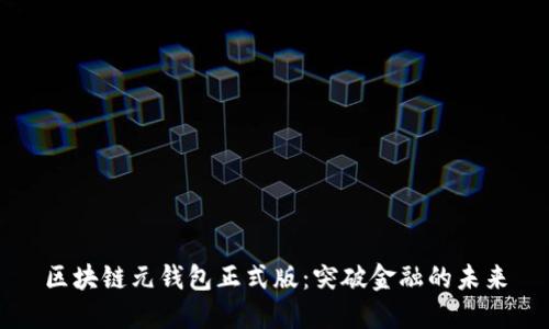 区块链元钱包正式版：突破金融的未来