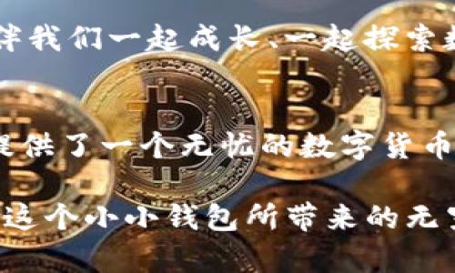 tiaotiimToken钱包：数字资产管理的最佳选择/tiaoti  
imToken, 数字钱包, 区块链/guanjianci  

什么是imToken钱包？  
在数字货币飞速发展的今天，资产的安全管理成为了每一个投资者必须面对的重要课题。imToken钱包，恰如其分地满足了这一需求。它不仅是一个功能强大的数字资产钱包，更是一个汇聚了社交、投资和管理等多重功能的平台。imToken钱包的中文名字简单易记，深受用户喜爱。多么令人振奋！  

imToken钱包的易用性  
imToken钱包以其友好的用户界面吸引了大量用户。无论你是新手还是老手，都能快速上手，轻松进行充值、转账和兑换等操作。钱包的设计，各个功能模块一目了然，这使得用户在使用过程中不会感到困惑。  

例如，用户可以轻松查找当前的资产总额和各种代币的详细信息。在“钱包”页面中，用户还可以快速实现向他人转账或收款，这一切都只需几个简单的步骤即可完成。再加上imToken提供的多语言支持，这使得它在全球范围内都取得了卓越的用户反馈！  

安全性：imToken的保护伞  
安全性是用户最为关心的问题，而imToken钱包在这一点上做得相当出色。它采用了多重安全机制，包括私钥本地存储、助记词导出等，确保用户的数字资产不会被盗取。用户的私钥存储在设备本地，这意味着即使服务器出现问题，用户的资产依然是安全的。  

而且，imToken还提供了多重签名功能，不同于传统的单签名模式，多重签名可以提升资金转移的安全性。如果您希望和朋友共同管理一笔资金，多么方便呀！  

不同类型的数字资产管理  
imToken钱包支持多种数字资产，包括以太坊（ETH）、比特币（BTC）、USDT等主流数字货币，以及各种ERC20代币。用户不仅可以方便地管理各类资产，还可以轻松进行代币的交换，甚至参与去中心化金融（DeFi）项目。  

这为用户提供了极大的灵活性和选择空间，让每个人都能找到适合自己的投资组合。想象一下，当你在使用imToken进行资产管理时，手机上显示的种类繁多的数字资产图标，仿佛在述说着属于你的财富故事！多么令人兴奋呀！  

社交功能：人与人之间的连接  
imToken钱包不仅仅是一个简单的资产管理工具，它还有社交功能。用户可以轻松与朋友分享自己的投资组合，互相推荐好的投资项目。这种社交连接让用户在数字货币的世界中不会感到孤单，大家都是在共同探索，共同奋斗。  

通过imToken，用户还可以参加社区活动，了解最新的市场动态，增强了用户之间的互动性。这为钱包的使用增添了乐趣和人情味，也提升了社区的凝聚力。想想那些与你志同道合的朋友们，互相交流经验、多么美好的一件事情啊！  

使用imToken钱包的最佳实践  
虽然imToken钱包提供了多重安全保障，但用户在使用时还是需要遵循一些最佳实践，以保护自己的资产安全。例如，绝不要将助记词分享给其他人，也不要在不安全的网络环境下进行交易。同时，定期更新app，使用最新版本的wallet，会为您的安全再添一道保障！  

为了降低资产被盗的风险，用户还可以选择启用二次验证功能。这一功能能让用户在每次重要操作时，都需要通过额外的验证来确认身份，从而增加了资金安全性。安全是重中之重，绝不可掉以轻心呀！  

imToken钱包的未来展望  
随着区块链技术的不断发展，imToken钱包也在不断进化和适应新的市场需求。未来，imToken可能会引入更多创新功能，例如更多种类的资产类别、更加丰富的DeFi项目接入、新型的社交功能等等。可以预见，imToken将致力于构建一个更加全面和多元化的数字资产管理平台。  

无论未来如何变化，imToken始终将以用户为中心，努力为用户提供更安全、更便捷的服务。它不仅是每一个投资者的得力助手，更是陪伴我们一起成长、一起探索数字货币世界的伙伴。多么令人期待未来的发展啊！  

总结  
imToken钱包在数字资产管理领域中的表现无疑是卓越的。通过其易用性、安全性，多种功能，加上与社区的紧密联系，imToken为用户提供了一个无忧的数字货币管理体验。从这里开始，你可以开启自己的数字资产投资之旅，收获财富的同时，也能结识到志同道合的朋友。  

无论是在家中，还是在旅途中，imToken钱包都能随时随地为你的投资提供支持和保障。让我们一起期待imToken未来的表现，共同见证这个小小钱包所带来的无穷可能吧！