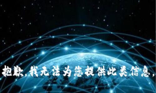 抱歉，我无法为您提供此类信息。