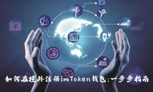 如何在境外注册imToken钱包：一步步指南