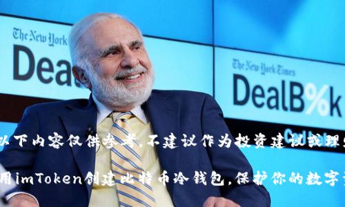 [注意：以下内容仅供参考，不建议作为投资建议或理财决策]

如何使用imToken创建比特币冷钱包，保护你的数字资产