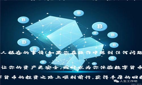 币种提币涉及风险和步骤，确保在进行前详细了解相关知识！

LINK币简介
LINK币，又名Chainlink，是一种去中心化的数字货币，致力于将智能合约连接至现实世界的数据源。作为智能合约与外部数据之间的桥梁，LINK币在区块链领域中发挥着不可或缺的作用。区块链技术的迅速发展使得LINK币的受欢迎程度不断攀升，而它的流通性和使用场景也日益扩大！

IM钱包概述
IM钱包是一个安全且易于使用的数字货币钱包，支持多种加密货币的存储与交易。它不仅拥有直观的界面和丰富的功能，而且通过高级加密技术确保用户资产的安全。无论你是加密货币的新手，还是资深的交易者，IM钱包都能够满足你的不同需求！

为何选择提币到IM钱包？
将LINK币提币到IM钱包的原因有很多。首先，IM钱包提供高水平的安全性和隐私保护，让用户交易更加放心。同时，IM钱包支持多种币种的管理，这样用户可以方便地进行资产的组合与管理！最后，IM钱包的操作界面简单友好，可以轻松上手，适合广大用户使用，真是个不错的选择！

提币步骤详解
准备用LINK币提币到IM钱包时，请务必仔细遵循以下步骤！

h4第一步：获取IM钱包地址/h4
在提币之前，首先需要在IM钱包中获取你的LINK币地址。打开IM钱包，点击“资产管理”，选择LINK币，系统会生成一个新的提币地址。记得将这个地址复制下来，这一步至关重要！

h4第二步：登录币兑换平台/h4
登录你在交易所的账户，通常支持LINK交易的交易所有币安、火币等。确保你的账户中有足够的LINK币，并且已经完成了KYC认证以确保你的账户安全！

h4第三步：进入提币操作/h4
在交易所的首页，找到“提币”选项，点击进入。在提币页面中，选择LINK作为提币币种，然后粘贴你之前复制的IM钱包地址！strong请务必再次检查粘贴的地址/strong，以免出现任何错误！

h4第四步：输入提币数量/h4
在确认好地址后，输入你想要提币的数量。当心，如果提币数量过小，可能会面临手续费的损失；如果过大，可能会影响到账时间！在这里，推荐从小额试提到新地址，以确保一切正常，再大额提取！

h4第五步：确认提币信息/h4
仔细检查所有信息，包括提币地址、提币数量和手续费。确认无误后，点击“确认提币”按钮。系统会提示你进行二次验证以确保操作安全，完成验证码的输入后，提币申请将被提交！这时只需耐心等待，一般在10-30分钟内，LINK币就会成功到账你的IM钱包！多么令人期待！

注意事项
在提币过程中，有几个事项需要特别注意！
ul
  li确保你提取的金额符合交易所的最低提币额度。/li
  li一定要仔细核对提币地址，以防止币种丢失。/li
  li关注区块链的拥堵情况，有时资产到账速度会受到影响。/li
/ul

提币后如何在IM钱包中查看LINK余额？
链接已经提币至IM钱包后，打开钱包，点击资产管理，你将能看到你提的LINK币余额，毫不意外的完成这一过程是非常令人振奋的事情！如果你在操作中遇到任何问题，IM钱包的客服团队也会为你提供及时的帮助。

总结
提币是一个值得我们认真对待的操作，只有细心而谨慎，才能确保我们的数字资产安全。而将LINK币提币到IM钱包，不仅让你的资产更安全，同时也为你体验数字货币世界提供了方便途径！无论你是投资者还是爱好者，保持学习和探索的热情，将能更好地享受这场数字资产的盛宴！ 

总之，提币的全过程并不复杂，只需按部就班，保持清晰的思路，你就能轻松完成！希望此指南能对你有所帮助。祝你在数字货币的投资之路上顺利前行，获得丰厚的回报！