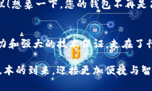   IM钱包的历史版本：从起步到现在的演变与发展  / 
 guanjianci IM钱包, 电子支付, 数字货币  /guanjianci 

引言：数字钱包的新纪元
在这个科技飞速发展的时代，数字钱包已成为我们生活中不可或缺的一部分。IM钱包作为一款广受欢迎的电子支付应用，承载着无数用户的交易与经济活动。它的历史版本从最初的简陋功能，到现在的多种多样的实用工具，不仅反映了技术的进步，更见证了数字支付行业的巨变！

IM钱包的起始：简约实用的第一版
IM钱包的历史可以追溯到最初的一个版本。那时，设计和功能都相对简单，用户主要依赖它进行基本的电子支付和资金转账。尽管功能有限，但在那个时代，它的便捷性大大改变了人们的消费方式。想象一下，用户不再需要携带现金，只需用手机轻松支付，真是让人感到无比舒适！

不断升级：面朝未来的版本迭代
随着数字货币的崛起和市场需求的多样化，IM钱包开始逐步更新版本。第二版引入了更多的支付方式，包括对多种加密货币的支持。这意味着用户可以在钱包内安全地存储比特币、以太坊等多种数字资产，极大地方便了加密货币的运营和管理。a href=