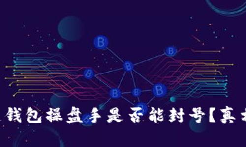 区块链钱包操盘手是否能封号？真相揭晓！