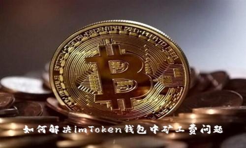 如何解决imToken钱包中矿工费问题