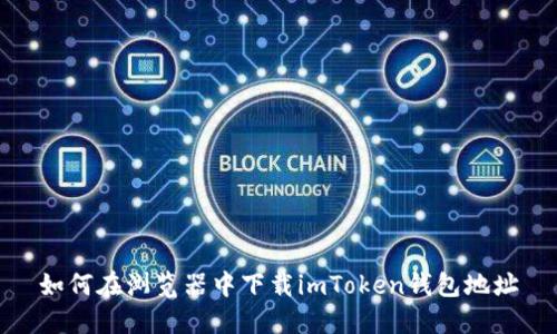如何在浏览器中下载imToken钱包地址