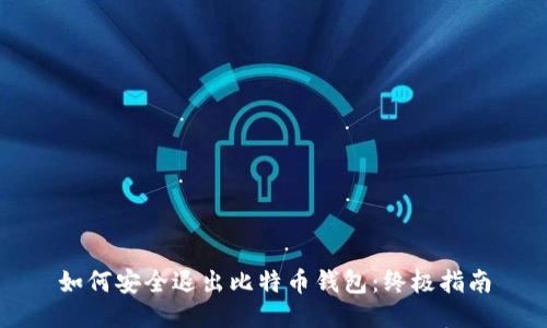 如何安全退出比特币钱包：终极指南