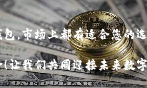 区块链钱包选哪种好用的？2023年最值得信赖的钱包推荐

区块链钱包, 比特币, 数字货币/guanjianci

随着区块链技术的飞速发展，越来越多的人开始关注加密货币及其相关应用。其中，区块链钱包作为用户存储和管理数字资产的重要工具，其重要性不言而喻。然而，当面对市场上众多种类的钱包时，很多人可能会感到无从选择。那么，区块链钱包究竟选哪种好用呢？今天，我们将为您详细解析区块链钱包的类型及其优劣，助您找到最适合自己的钱包！

什么是区块链钱包？
首先，让我们深入了解一下区块链钱包的基本概念。简单而言，区块链钱包就是用于管理和存储数字货币（如比特币、以太坊等）的工具。它以电子或纸质的形式存在，允许用户发送、接收和管理他们的加密资产。

区块链钱包主要有两种类型：热钱包和冷钱包。热钱包是指需要网络连接的在线钱包，用户可以通过电脑或手机随时随地访问。而冷钱包则是离线钱包，通常以硬件或纸质形式存在，安全性更高但使用不够便利。

热钱包 VS 冷钱包：各自的优缺点
在选择区块链钱包时，热钱包和冷钱包各有千秋，使用者需要根据自身的需求做到权衡。

ul
listrong热钱包：/strong便利性强，适合日常交易。由于它们常常通过手机或网页访问，用户可以在任何有网络的地方快速交易。但需注意的是，热钱包因连接互联网而更容易受到黑客攻击，安全性相对较差！/li
listrong冷钱包：/strong安全性高，适合长期存储。如果您打算长期持有比特币或其他数字货币，冷钱包绝对是最佳选择！它们通常以USB硬件形式或纸质钱包存在，确保您的资产免受网络攻击的威胁。/li
/ul

如何选择适合自己的区块链钱包？
选择区块链钱包不仅要考虑安全性和便利性，还需关注其他几个方面：

h41. 安全性/h4
安全性无疑是选择区块链钱包的首要考虑因素。对比特币和以太坊等数字资产的存储，您需要搞清楚该钱包是否支持多重签名、2FA（双重身份验证）等安全功能。同时，查看钱包的开发团队背景、社区口碑也是判断安全性的重要因素。

h42. 用户体验/h4
无论选择何种钱包，用户体验都至关重要。一个清晰、友好的界面将大大提升您的使用感受！有些钱包还提供多语言支持，让更多用户能更容易上手。为了确保顺畅的使用体验，可以考虑下载了一些热门钱包的试用版，亲自体验一下。

h43. 支持的币种/h4
随着新币种的不断出现，许多用户不仅仅局限于比特币或以太坊，更希望钱包能够支持更多的数字货币。因此，选择一个支持多种币种的钱包将为您的投资组合带来巨大便利！

h44. 客户支持/h4
在使用过程中，您很可能会遇到各种问题，这时客户支持的质量尤为重要。选择一个提供及时、有效的客服支持的钱包，将使您在遭遇困难时心里更加有底！

2023年推荐的区块链钱包
现在，让我们来推荐几款在2023年备受好评的区块链钱包！这些钱包在安全性、用户体验和多币种支持等方面均表现出色。

h41. Coinbase Wallet/h4
作为全球最大的一体化数字货币平台，Coinbase Wallet以其用户友好的界面和强大的安全性赢得了广泛认可！它不仅支持比特币、以太坊等主流币种，还允许用户存储ERC-721代币，深受NFT爱好者的喜爱。更重要的是，Coinbase Wallet还提供了非常直观的操作指南，让新手用户可以迅速上手，实在是太棒了！

h42. Ledger Nano S/h4
如果您关注安全性，那么Ledger Nano S绝对是冷钱包领域的佼佼者。它采用顶级安全芯片，确保用户的私钥绝对不可被黑客访问！同样，它也支持多种主流及小众的数字货币，可谓长线投资的理想选择！即使是在互联网环境下，也能赋予您最大的安全感，多么令人放心啊！

h43. Metamask/h4
针对以太坊及其生态系统，Metamask被广泛认为是最便捷且功能强大的钱包之一！不仅支持ERC-20代币，还能方便地访问去中心化金融（DeFi）应用。Metamask的流行源于简洁易用的界面，它让用户轻松地进行区块链交易。此外，它在浏览器上的便捷插件也是一大亮点！有了Metamask，交易变得如此简单！

总结
在选择适合的区块链钱包时，用户需要结合自己的使用习惯、安全需求和投资策略进行综合考量。无论是追求高安全性的冷钱包，还是对便利性有较高要求的热钱包，市场上都有适合您的选择！希望本文的内容能为您提供有价值的参考，让您在数字货币的世界中畅通无阻！。

如您对区块链钱包有更多疑问或需要推荐，请随时与我们联系！因为在这充满机遇的时代，了解并掌握先进的区块链技术，是每一个数字货币爱好者的责任和使命！让我们共同迎接未来数字货币的辉煌前景吧！多么令人期待！