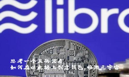 思考一个且的优质  
如何在以太坊上创建钱包，畅游元宇宙