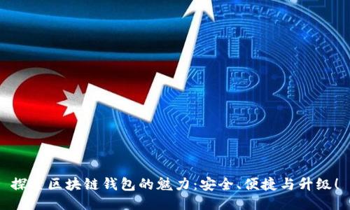 探索区块链钱包的魅力：安全、便捷与升级！