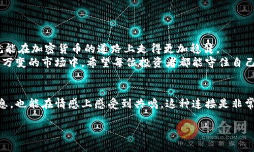   错转火币到以太坊钱包，该如何处理？ / 
 guanjianci 火币, 以太坊, 误操作 /guanjianci 

误操作的困扰
每当我们在手机上或电脑前进行交易时，那种紧张的心情总是难以避免。尤其是在加密货币交易市场，价格波动瞬息万变，时间就是金钱。然而，随着交易的增加，误操作时有发生。这不，近期有用户在火币交易所误将资金转入了以太坊钱包，心里的无奈和焦虑可想而知。想想那种时刻，真是令人心碎啊！

火币与以太坊：基础知识
在深入解决方案前，我们需要先了解一下火币和以太坊这两个重要的概念。火币是一家知名的加密货币交易平台，支持多种数字货币的交易。而以太坊则是一个去中心化的区块链平台，凭借其智能合约的功能，成为继美国之次的知名加密货币。
由于其平台便利性，很多用户习惯于在火币上进行交易，而以太坊钱包是用于存储以太坊及其代币的工具。当用户在火币交易所执行转账操作时，有时会因为操作失误而导致资金转入不该转入的钱包，造成不必要的损失。多么令人痛心的一幕啊！

转账后的第一步：冷静下来
一旦意识到错误，不少人往往会因为焦虑和恐慌而无法做出有效的行动。这时，保持冷静显得尤为重要。因为理智的思考能够帮助我们更快找到解决问题的途径！

检查转账详情
在保持冷静的状态下，第一步便是检查自己的转账详情。登录火币账户，查看转账记录，确认转账的金额、钱包地址和交易状态。确保所有信息的准确性后，再决定接下来的步骤。
如果发现是错误转账到以太坊地址，那么你应该开始寻求解决方案。请不要惊慌，多做调查，多询问相关信息，可以在火币交易所的社区、论坛或者社交媒体上发布咨询，看看是否有其他用户经历类似的情况。

向火币客服寻求帮助
火币提供了客服支持功能，当你遇到这样的困扰时，不妨直接联系他们的客服团队。通过求助，专业的人员可以为你提供指导。他们可能会要求你提供一些信息，比如钱包地址、交易时间等，方便他们查找你的转账记录。
“请记住，世界上没有无法解决的问题，唯有未询问的答案！”这样的信念，要坚定于心！

了解以太坊钱包的特性
为了避免今后再发生此类错误，你需要进一步了解以太坊钱包的特性。这包括：私钥的管理、转账确认等。加密货币的转账交易一旦确认，几乎就无法撤回。因此，认真细致地进行每一步都是必须的！

应对未来的风险
随着你对加密货币市场的进一步熟悉，你可能会意识到在这个领域中，风险是无处不在的。为了应对这样的风险，可以设定一些基本的交易规则，比如在转账前多次确认收款地址，尽量不要在手机上进行任何重大操作，如果一定要在移动设备上进行操作，建议使用完整的应用版本而非浏览器。
多么令人振奋的理念！通过建立这些意识，我们可以在未来的投资之旅中走得更远！

总结与反思
每一次的错误都是一次成长的机会。虽然误把火币的资产转到以太坊钱包是一次令人痛心的经历，但只要从中吸取教训，我们就能在加密货币的道路上走得更加稳健。
在未来的日子里，无论是怎样的操作，我们都要时刻保持警惕，谨慎行事。每一个细节都可能影响交易的结果，尤其是在这个瞬息万变的市场中。希望每位投资者都能守住自己的财富，拥抱更好的明天！

求助与交流
如果你来说，也许你会更愿意听听其他用户的故事。加入加密货币的社群，与他人分享经验和教训，这不仅能让你获得更多的信息，也能在情感上感受到共鸣，这种连接是非常宝贵的。互相扶持，帮助彼此走出低谷，再次出发！

最后希望无论在以后交易中遇到什么样的困扰，都能展现出坚韧的精神与不断学习的热情。加油，亲爱的投资者们！