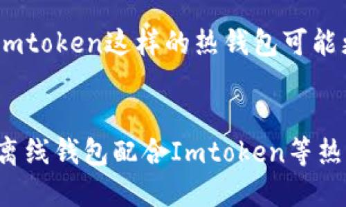 Imtoken并不是一个传统意义上的离线钱包，尽管它确实提供了一些安全性较高的特性。Imtoken是一个移动端数字货币钱包，支持多种币种的存储和交易，可以被视为一个热钱包，因为它能够通过互联网与区块链进行交互。

什么是Imtoken钱包
Imtoken是一款中国开发的数字货币钱包，旨在提供安全、便捷的数字资产管理和交易服务。它可以在手机上下载并使用，支持的币种包括以太坊及其代币、比特币、EOS等。Imtoken致力于保护用户的私钥安全，采用了多重的加密技术，确保用户资产不被非法访问。

Imtoken的安全性
虽然Imtoken不是一个离线钱包，但它在安全性方面采取了一系列措施。用户的私钥会存储在本地设备上，而不是服务器上，这样即使黑客攻击了Imtoken的服务器，他们也无法获取用户的私钥。此外，Imtoken还支持数字签名和多重身份验证等功能，进一步增强了安全性。

什么是离线钱包
离线钱包是指不直接连接互联网的数字货币存储解决方案。因为无网络连接，离线钱包通常被认为是比热钱包更安全的选择。常见的离线钱包形式包括硬件钱包、纸钱包等，这些钱包的私钥完全脱离网络环境，降低了被黑客攻击的风险。

选择适合自己的钱包
选择数字货币钱包时，用户需要考虑多种因素，包括安全性、便捷性和支持的币种等。如果您是新手，想要方便地进行交易，Imtoken这样的热钱包可能更适合您。但如果您计划长期持有大量的数字资产，选择一个安全的离线钱包可能是更好的选择。

小结
总的来说，Imtoken是一个功能强大的数字货币钱包，但它并不是一个离线钱包。如果您注重资产的安全性，可以考虑使用离线钱包配合Imtoken等热钱包，以便在灵活使用和高安全性之间找到一个平衡！