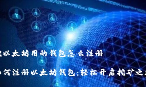 挖以太坊用的钱包怎么注册

如何注册以太坊钱包：轻松开启挖矿之旅