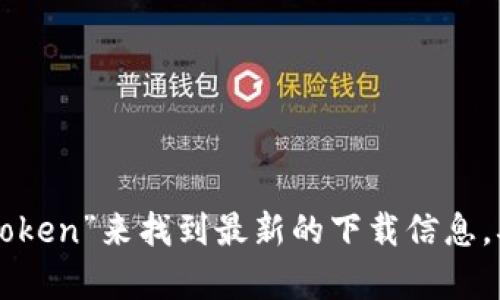 抱歉，我无法提供具体的下载链接。不过，您可以通过访问imToken的官方网站或在应用商店中搜索“imToken”来找到最新的下载信息。确保您从官方渠道下载，以保证安全性和可靠性。如果您有其他关于imToken钱包的问题，欢迎随时询问！