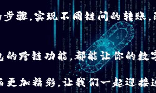   
  IM钱包跨链转账全攻略：轻松实现资产流动/   
 关键词 跨链转账, IM钱包, 数字资产管理/ 关键词 

一、什么是IM钱包？  
IM钱包是一款功能强大的数字资产管理工具，能够帮助用户安全存储、管理及交易各种加密货币。在数字货币市场飞速发展的今天，IM钱包凭借简洁的界面与丰富的功能，吸引了众多用户。它不仅支持主流的比特币、以太坊等币种，还能够通过跨链转账实现不同链上资产之间的自由流动。  

二、跨链转账的概念  
跨链转账是指在不同区块链之间进行资产转移的过程。以往，如果你想将以太坊上的资产转移至比特币链上，你可能需要通过中心化交易平台或者复杂的交换过程。而现在，借助IM钱包的跨链功能，你可以更加便捷地实现这一目标，这是多么令人振奋的事情啊！    

三、IM钱包跨链转账的优势  
使用IM钱包进行跨链转账，有以下几点显著优势：  
ul  
listrong方便快捷：/strong无须依赖中心化交易平台，用户可以自行进行转账，避免繁琐的步骤。/li  
listrong低手续费：/strong相较于传统交易平台的高额手续费，IM钱包的跨链转账手续费低廉，使得频繁交易变得更加划算。/li  
listrong安全可靠：/strongIM钱包采用先进的加密技术，保障用户资金安全，让人感到安心。/li  
listrong多种资产支持：/strongIM钱包支持多种数字资产，跨链转账不再受限于特定币种。/li  
/ul  

四、IM钱包跨链转账的步骤  
接下来，介绍一下如何在IM钱包中完成跨链转账的具体步骤，每一步都尽可能简单明了，让大家都能轻松上手！  

h41. 下载并安装IM钱包/h4  
首先，确保在你的手机上安装了最新版的IM钱包。如果你还没有安装，可以从应用商店搜索