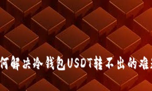 如何解决冷钱包USDT转不出的难题？