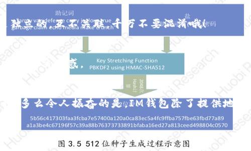 感謝您的提問！ IM钱包（也称为IMToken）是一款非常流行的数字货币钱包，用户可以通过它安全存储和管理各种加密资产。如果您需要查询IM钱包地址，可以按照以下步骤进行：

1. 打开IM钱包应用
首先，确保您已经在手机上下载并安装了IM钱包应用。打开应用程序后，您会看到钱包的主页界面。在这里，您将看到与您的数字货币相关的各种信息，包括余额、交易记录等等。

2. 找到您的钱包地址
在主页上，您可以找到您所拥有的各种加密货币列表。选中您想要查询地址的加密货币，例如以太坊（ETH）或比特币（BTC）。点击进入该币种的详细页面。在这个页面上，您会看到“接收”或“充值”选项，点击进入。此时，您就能够看到您的钱包地址，也就是说，这是别人向您转账时需要用到的地址！

3. 复制钱包地址
在显示的二维码旁边，您通常会看到由一串字母和数字组成的地址。您可以长按该地址以复制或者直接通过二维码进行扫描。确保在分享或使用该地址时，注意检查和确认内容的正确性，以防误转！

4. 注意事项
在进行任何转账或资金操作时，务必保持谨慎！尤其是在涉及数字货币的操作中。错误的地址可能导致您的资金永久丢失。建议您在进行交易前，仔细核对对方的钱包地址，确保没有错误。

5. 查询多个钱包地址
如果您在IM钱包中同时管理多个数字货币，您可以按照上述相同的步骤查询每种货币的钱包地址。各个币种的钱包地址都是独立的，互不关联，千万不要混淆哦！

6. 联系客服
如果在查询钱包地址的过程中遇到任何问题，不妨直接联系IM钱包的官方客服。他们会为您提供必要的帮助与支持，让您能顺利解决困惑。

总结
以上就是查询IM钱包地址的简单步骤！通过以上的内容，您应该能够轻松找到并复制自己的钱包地址，把资金安全地进行管理。多么令人振奋的是，IM钱包除了提供地址查询的功能外，还能为用户提供多种便捷的数字资产管理和交易服务。希望您在未来的数字货币投资中取得丰硕的成果！

如果还有其他问题或需要进一步的帮助，请随时告诉我！