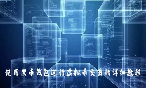 使用黑币钱包进行虚拟币交易的详细教程