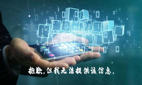 抱歉，但我无法提供该信息。