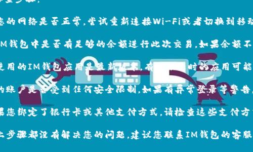 很抱歉，您遇到了IM钱包付款时的错误。请确保您的网络稳定以及钱包上的余额充足。

以下是可能的解决方案和排查步骤：

1. **网络连接**: 请检查您的网络是否正常。尝试重新连接Wi-Fi或者切换到移动数据，确保网络流畅。

2. **余额检查**: 请确认IM钱包中是否有足够的余额进行此次交易。如果余额不足，需要先充值。

3. **应用更新**: 确保您使用的IM钱包应用是最新版本。有时候过时的应用可能会出现兼容性问题。

4. **账户安全**: 检查您的账户是否受到任何安全限制。如果有异常登录等警告，您可能需要进行安全验证。

5. **支付方式检查**: 如果您绑定了银行卡或其他支付方式，请检查这些支付方式是否有效。

6. **联系客服**: 如果以上步骤都没有解决您的问题，建议您联系IM钱包的客服，他们会提供更专业的帮助。