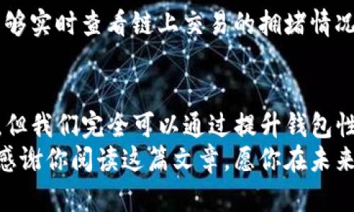 钱包收USDT会有延迟吗？揭秘数字货币交易背后的真相

USDT, 钱包, 延迟/guanjianci

数字货币的迅猛发展
近年来，随着区块链技术的不断发展，数字货币已经逐渐走入了我们的日常生活。其中，以USDT（Tether）为代表的稳定币，因其与美元挂钩的特性，受到了众多投资者的青睐。无论是进行交易、投资，还是作为资产配置的一部分，USDT都扮演着极其重要的角色。
然而，在使用USDT进行交易时，许多人都会有一个疑问：钱包收USDT是否会有延迟？这不仅关乎到交易的效率，更直接影响到我们的资金使用情况。因此，深入了解USDT交易的背后机制，显得尤为重要。

USDT交易的基本原理
在了解延迟的问题前，我们首先要明白USDT是如何运作的。USDT是一种基于区块链的稳定币，主要运行在以太坊（ERC-20）、Tron（TRC-20）等多个区块链上。与传统的货币不同，USDT的交易过程依赖于区块链的去中心化特性。
每当我们发送或接收USDT时，这笔交易会被记录在区块链上，经过矿工的验证，并且最终得到网络的确认。这一过程听起来简单，但实际上可能会因为多种因素而出现延迟。

影响USDT收款延迟的因素
那么，造成USDT交易延迟的因素是什么呢？我们来逐一分析。

h41. 网络拥堵/h4
首先，最直接的因素便是网络拥堵。如果区块链网络上正在进行大量的交易，矿工处理每笔交易所需的时间就会变长。例如，在某个交易高峰期，很多用户同时进行交易，就有可能导致网络的交易处理能力下降，进而影响到我们钱包的收款速度。多么令人沮丧的事实啊！

h42. 矿工费用/h4
其次，矿工费用的设置也会影响交易的速度。在区块链中，矿工负责验证交易并将其添加到区块中。为了吸引矿工优先处理我们的交易，我们可能需要支付更高的矿工费用。相较之下，如果费用设置过低，交易就可能会被排到后面队列，导致延迟的发生。

h43. 钱包平台性能/h4
第三，使用的钱包服务的性能也会产生影响。有些钱包服务提供的交易确认速度较慢，可能会在接收到交易信息后，延迟很长时间才能完成资金到账。这也是我们在选择数字货币钱包时，必须考量的重要因素之一。

如何减少USDT收款延迟
虽然影响USDT交易的因素很多，但有一些方法可以帮助我们减少这种延迟！

h41. 选择高性能钱包/h4
了解不同钱包的交易处理能力，可以帮助我们提高资金到账的效率。一些大型交易所或知名钱包提供商，往往能够提供更快的交易确认速度，因此在选择时不妨多做对比，以便选出最合适的选项。

h42. 提高矿工费用/h4
适当地提高矿工费用，是加速交易确认的有效方法。如果您期待快速到账的体验，可以考虑在支付交易费用时，适当提高其数额，以提高交易的优先级。但是，一定要根据实情来设置，避免不必要的支出。

h43. 关注网络状态/h4
时刻关注区块链网络的状态，特别是在高峰期进行交易时，可以减少意外的延迟风险。利用一些区块链浏览器，我们能够实时查看链上交易的拥堵情况，这样能有效规避高峰时段，以便实现更流畅的交易体验。

总结
总的来说，USDT在进行交易时，确实存在收款延迟的可能。受多种因素的影响，包括网络拥堵、矿工费用及钱包性能等。但我们完全可以通过提升钱包性能、矿工费用及实时关注网络状态来减少延迟！
希望每位在数字货币领域奋斗的人，都能在繁复的交易中找到属于自己的节奏，享受这场数字货币带来的财富之旅。感谢你阅读这篇文章，愿你在未来的每一次交易中都充满顺利和幸福的体验！