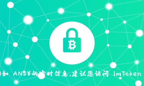 很抱歉，当前我无法提供关于某个特定钱包（如 imToken）是否支持特定代币（如 ANS）的实时信息。建议您访问 imToken 的官方网站或其官方社交媒体，以获取最新的支持代币信息和钱包功能更新。