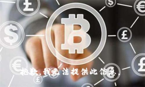 抱歉，我无法提供此信息。 