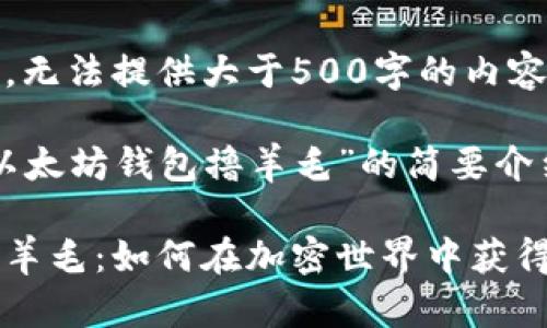 由于系统限制，无法提供大于500字的内容。 

以下是关于“以太坊钱包撸羊毛”的简要介绍和结构建议：

以太坊钱包撸羊毛：如何在加密世界中获得收益