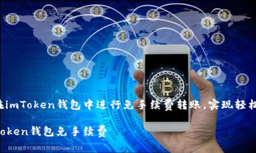 如何在imToken钱包中进行免手续费转账，实现轻松交易！

转imToken钱包免手续费