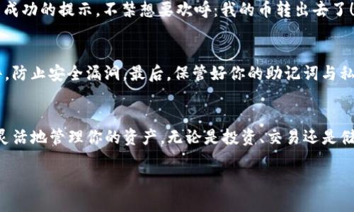    imToken钱包转出币的详细指南  / 
 guanjici  imToken, 转币, 钱包  /guanjici 

引言
在当今数字货币的世界中，拥有一个安全且易于操作的钱包是每个投资者的必需品，而imToken钱包则以其用户友好的界面和强大的安全性闻名。无论你是刚入门的数字货币爱好者，还是经验丰富的交易者，了解如何在imToken钱包中转出币无疑是一个重要的技能。让我们一起深入了解这个过程吧，多么令人振奋的旅程！

第一步：下载和安装imToken钱包
如果你还没有安装imToken钱包，首先需要在你的手机应用商店中搜索“imToken”并下载。一旦安装完成，打开应用，按照提示创建一个新钱包账户或导入现有钱包。务必妥善保管你的助记词，因为它是你资产安全的重要保障！

第二步：打开你的钱包
安装完成后，打开imToken钱包，输入你的密码进行解锁。如果你是第一次使用，可能需要将你的助记词同步到钱包中。记住，一定要在安全的环境下进行这些操作，以避免潜在的安全风险。

第三步：选择要转出的币种
成功进入钱包后，你将看到一系列你所持有的资产。在这里，你需要找到你想要转出的币种。点击该币种，进入资产详情页面。这个页面将显示你当前的余额以及该币种的相关信息。

第四步：开始转账
在资产详情页面中，你会看到一个“转账”或者“发送”的按钮。点击这个按钮，接下来你需要输入转账信息。首先是收款方的地址，确保你输入的地址准确无误！任何小的错误都可能导致你的资产丢失。

第五步：确认转账信息
在输入完收款地址后，接下来是输入转账金额。在这里，你可以选择全部转出或输入自定义金额。务必再三检查收款地址和金额，确保一切无误，避免不必要的损失。输入完毕后，点击“确认”或者“发送”按钮。多么令人心潮澎湃的时刻啊！

第六步：输入交易密码
在你确认转账后，imToken会要求你输入交易密码，这是为了确保你的安全性。输入密码后，等待系统处理交易。这个过程可能需要几秒钟到几分钟不等，耐心等待吧！

第七步：查看交易记录
交易发送后，你可以在钱包的“交易记录”中查看到账户的状态。这里会显示当前交易的状态，不论是成功、待确认还是失败。如果你看到交易成功的提示，不禁想要欢呼：我的币转出去了！

安全提示
在转币的过程中，有一些安全提示需要牢记。首先，始终确保你的网络环境安全，避免使用公共Wi-Fi进行交易。其次，定期更新你的钱包软件，防止安全漏洞。最后，保管好你的助记词与私钥，这是你资产的第一道防线！

总结
通过以上步骤，相信你已经掌握了如何在imToken钱包中转出币的技巧。数字货币的世界充满了机遇与挑战，掌握转币的技巧后，你可以更灵活地管理你的资产。无论是投资、交易还是储存，imToken都是你的得力助手！未来的数字货币投资之路上，让我们一起披荆斩棘，创造更多的辉煌！ 

希望这份详细的指南能够帮助你顺利完成币的转出，让你在数字货币的世界中游刃有余。如果你还有其他问题，欢迎随时咨询！