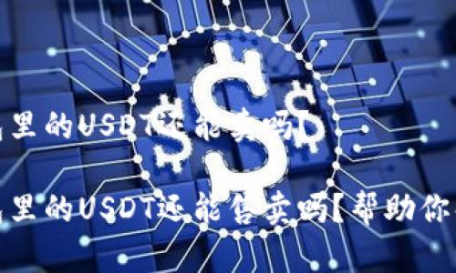 数字钱包里的USDT还能卖吗？

数字钱包里的USDT还能售卖吗？帮助你解答疑惑