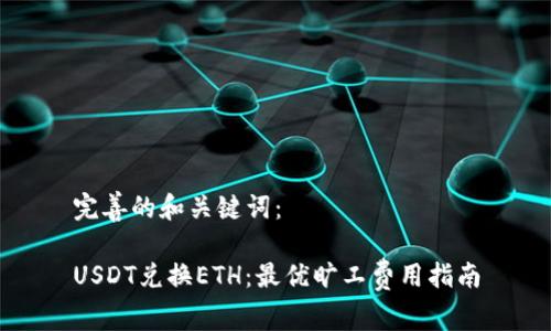 完善的和关键词：

USDT兑换ETH：最优旷工费用指南