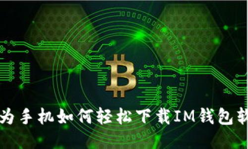 华为手机如何轻松下载IM钱包软件