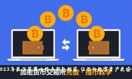 2023年最佳苹果比特币钱包推荐，让你的数字资产更安全