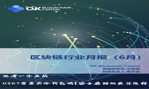 思考一个且的

USDT需要买冷钱包吗？安全存储的最佳选择