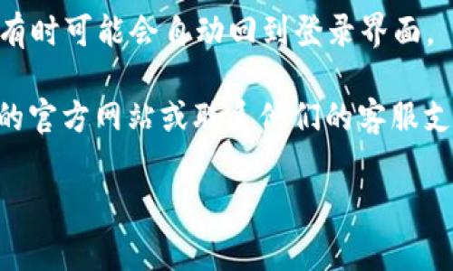 要退出IM钱包，通常步骤如下，具体细节可能会随不同应用有所不同。以下是一些通用的步骤：

1. **打开IM钱包应用**：在你的手机上找到IM钱包的应用图标，并点击打开。

2. **登录账户**：如果尚未登录，请输入你的账号和密码进行登录。

3. **进入设置页面**：在IM钱包应用中，找到设置或个人中心的选项，通常这个选项在应用的页面右下角，形状可能是一个齿轮或人像图标。

4. **选择退出账户**：在设置页面寻找“退出登录”或“注销账户”的选项。点击此选项后，系统可能会要求你确认退出。

5. **确认退出**：根据提示进行确认，可能会要求输入密码或其他验证信息。

6. **完成退出**：确认后，你的IM钱包账户将被退出，有时可能会自动回到登录界面。

如果你在退出过程中遇到任何问题，可以访问IM钱包的官方网站或联系他们的客服支持。

如需更多帮助，请告知我具体的问题或情况！