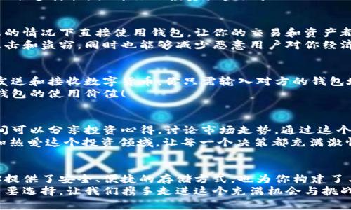    下载Token.im安卓钱包：安全存储你的数字资产  / 
 guanjianci  Token.im, 安卓钱包, 数字资产  /guanjianci 

引言：数字资产时代的来临
在如今这个瞬息万变的数字时代，越来越多的人开始接触和投资数字资产，如Bitcoin、Ethereum等。这些创新的数字货币为我们的投资组合带来了新的可能性。然而，伴随着机遇而来的还有挑战，特别是在安全存储和管理这些虚拟资产方面。此时，选择一款优秀的钱包App显得尤为重要！
Token.im的安卓钱包凭借其卓越的安全性和用户友好的界面，正逐渐成为广大用户存储和管理数字资产的首选工具。今天，就让我们一同探索它的奇妙之处，帮助你在这个激动人心的数字资产世界中稳健前行！

Token.im钱包的安全性：你不可或缺的保护伞
在选择数字资产钱包时，“安全性”往往是用户最为关注的因素。Token.im钱包采用了先进的加密技术，确保你的资产和个人信息不受威胁。在使用过程中，所有的私钥都保持在用户端，不会上传到服务器，令你摆脱了被盗的恐惧！多么令人振奋！
此外，Token.im还提供了多重身份验证功能，进一步增强了账户的安全性。当你进行资金转账时，系统会要求你通过短信验证码或其他验证手段确认身份，这添加了一层额外的保护，让你安心无忧。

用户体验：简单易用的操作界面
Token.im钱包在设计之初，就充分考虑到了用户的操作体验。无论是新手还是老手，都能轻松上手。的用户界面，让你在进行资产管理时游刃有余。一个简单的按钮点击，便能完成各种操作，从存储到转账，都变得如此顺畅！
首先，你只需在Google Play商店中搜索“Token.im”并下载安装。然后，按照简易的步骤进行注册，就可以创建你的个人钱包。在这里，用户既可以创建新钱包，也可以导入已有的钱包，享受便捷的资产管理体验！

多币种支持：全面覆盖你的投资需求
Token.im钱包支持多种主流货币，这让投资者能够一站式管理不同种类的数字资产。无论你是刚刚接触数字货币的新人，还是经验丰富的投资者，Token.im都能满足你的需求！
现在，你可以在Token.im钱包中管理Bitcoin、Ethereum、Ripple等热门币种，甚至可以收集一些冷门币种，增加你的投资组合多样性，提升你的投资收益潜力！

私密性与匿名性：保护你的隐私
如今，隐私保护越来越受到人们的重视，而Token.im钱包在这方面表现得尤为出色。它允许用户在无需提供过多个人信息的情况下直接使用钱包，让你的交易和资产都得到充分的隐私保护！
在Token.im中，你的交易记录和资产信息将不会被公开。这种高水准的隐私保护措施，能够有效防止个人资产受到网络攻击和盗窃，同时也能够减少恶意用户对你经济状况的探查，保护你的生活隐私！

便捷的转账与支付功能
在投资数字资产的过程中，快速、安全的转账功能不可或缺。Token.im提供了高效的转账和支付选项，使得用户能够即时发送和接收数字货币。你只需输入对方的钱包地址，填写转账金额，几分钟内便可完成交易！多么高效的支付体验！
另外，Token.im还不定期推出一些优惠活动，让用户享受更具吸引力的转账手续费。这不仅为用户节省了成本，更提升了钱包的使用价值！

社交功能：让投资变得更有趣
如今的数字货币投资，不再是单打独斗。Token.im钱包同样意识到了社区力量的重要性，特地设计了社交功能，让用户之间可以分享投资心得，讨论市场走势。通过这个功能，你可以和朋友或者社区成员互动交流，交换信息和建议，这无疑增加了投资的趣味性！
在这里，大家可以互相学习，用户们之间建构起了更为紧密的联系。不再只是冷冰冰的数字交易，我们可以更深层地理解和热爱这个投资领域，让每一个决策都充满激情与信心！

结语：迈出数字资产管理的第一步
Token.im安卓钱包凭借其卓越的技术、优雅的设计和亲切的用户体验，成为了广受欢迎的数字资产管理工具。它不仅为你提供了安全、便捷的存储方式，也为你构建了与其他投资者交流的平台。
无论你是一位有经验的投资者，还是刚刚踏入这个领域的新手，下载并使用Token.im，都是迈出数字资产管理第一步的重要选择。让我们携手走进这个充满机会与挑战的数字货币时代，掌握自己的财富未来！