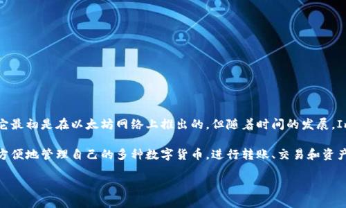Imtoken钱包并不是专门在以太坊上开发的，它实际上是一个支持多种区块链的数字资产钱包。尽管它最初是在以太坊网络上推出的，但随着时间的发展，Imtoken逐渐扩展了对其他区块链资产的支持，包括比特币、EOS等主流数字货币。

Imtoken钱包的设计目标是为用户提供一个安全、易用的数字资产管理工具，用户可以通过这个钱包方便地管理自己的多种数字货币，进行转账、交易和资产监控等操作。它还支持去中心化应用（DApps）的访问与交互，让用户能够更好地参与到区块链生态中。

如果您有关于Imtoken钱包的更多具体问题或者想了解其功能详细信息，请告诉我！