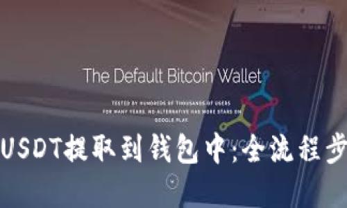 如何将USDT提取到钱包中：全流程步骤详解