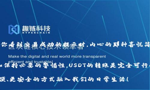 wallet不同钱包之间能否互转USDT？/wallet
USDT, 钱包, 互转/guanjianci

引言：对数字货币转账的探索
在数字货币的世界里，USDT（泰达币）作为一种广泛使用的稳定币，因其与美元的挂钩而被大量投资者和交易者接受。无论是日常交易、投资还是作为资金的储存方式，USDT的灵活性和普及程度使得人们对它有着浓厚的兴趣。其中，一个非常重要且普遍的问题便是：不同的钱包之间是否可以互转USDT？让我们深入探讨这个问题，同时揭开数字钱包的神秘面纱！

USDT与数字钱包的基本概念
要弄清楚不同钱包间是否能够互转USDT，我们首先需要了解USDT的基本属性以及数字钱包的运作机制。USDT是一种基于区块链的数字资产，其价值与法定货币（如美元）直接挂钩，通常被用于交易平台及个人之间的资金流转。不同于传统的银行账户，数字钱包提供了一个虚拟的存储空间，让用户可以方便地管理、接收和转账数字货币。

数位钱包分为多种类型，有热钱包和冷钱包的区别——热钱包是指在线的钱包，随时可以进行交易，适合频繁使用；冷钱包则是离线存储，更为安全，适合长时间存储资产。每种钱包的特性，不同的链条，都是影响USDT转账是否可行的重要因素。

不同钱包间USDT转账的可能性
答案是肯定的！不同钱包之间是可以互转USDT的，前提是这些钱包必须支持相同的区块链网络。USDT实际上有多个不同的链条，如Ethereum（以太坊）、Tron（波场）、Omni Layer等。每种链条都有其独特的技术框架和协议。

当今最为普遍的USDT形式分别是基于以太坊（ERC-20）和波场（TRC-20）的版本。无论是使用以太坊钱包还是波场钱包，只要你拥有相应的USDT资产，都是可以进行互转的。但是值得注意的是，如果你尝试在不兼容的链之间进行转账，那就会面临资产的永久失去，甚至资金的损失！这可是一场多么惨痛的教训啊！

如何进行USDT的转账？详细步骤解析
下面，我们就来具体讲解一下如何在支持的不同钱包之间进行USDT的转账操作。

h4步骤一：确定钱包之间的兼容性/h4
在开始转账之前，首先要确认你想转入和转出的两个钱包支持相同的USDT链条。例如，如果你的源钱包是基于以太坊的USDT，你的目标钱包也必须是以太坊钱包，否则你的资金将消失无踪！

h4步骤二：打开源钱包和目标钱包/h4
在你的设备上打开源钱包，登录你的账户。进入USDT部分，找到转账或发送的选项。同时，你也需要打开目标钱包，并确保你拥有该钱包的接收地址。

h4步骤三：填写转账信息/h4
在源钱包中，点击转账选项后，输入接收地址（目标钱包地址）和你要转账的USDT数量。考虑到网络转账的手续费，建议在转账时留出一定的手续费余额，避免因手续费不足导致转账失败。

h4步骤四：确认信息和进行转账/h4
在确认转账信息无误之后，点击确认。此时，你的转账请求将被广播到区块链网络上。随后，请耐心等待交易确认，通常在几分钟内，你的目标钱包便会显示已收到的USDT！

转账过程中的注意事项
尽管USDT在不同钱包之间转账通常是快速而高效的，但在转账的过程中，仍有一些事项需要引起重视：

ul
    listrong地址配置：/strong务必确保你填写的接收地址正确无误！不少用户都会因地址错误而损失资金，这真是一个令人痛心的教训。/li
    listrong转账网络：/strong确保你了解所在链的网络费用，因为转账手续费会因网络拥堵等因素而波动。/li
    listrong个人隐私：/strong在数字货币的世界中，保护你的私钥和钱包信息非常重要，确保所有操作都在安全的环境下完成。/li
/ul

转账后如何查看USDT余额
一旦转账完成，你很可能会急于去确认你的资产是否已经到达目标钱包。你可以在目标钱包的主页，或是通过区块链浏览器（如Etherscan）查看交易情况。当你看到交易成功的提示时，内心的那种喜悦简直难以言表！多么令人振奋的时刻啊！

总结与展望
在这篇文章中，我们深入探讨了不同钱包之间是否能够互转USDT的问题，剖析了数字货币转账的基本流程以及注意事项。可以说，只要遵循正确的操作流程和保持必要的警惕性，USDT的转账是完全可行的。

数字货币的未来充满无限可能，作为一种连接传统金融与新兴科技的桥梁，USDT将继续扮演重要的角色。让我们共同期待，在不久的将来，数字货币会以更方便、更安全的方式融入我们的日常生活！
